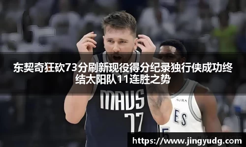 东契奇狂砍73分刷新现役得分纪录独行侠成功终结太阳队11连胜之势