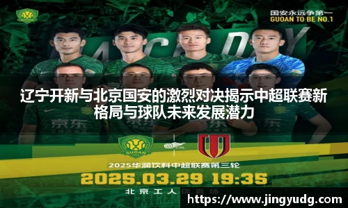 辽宁开新与北京国安的激烈对决揭示中超联赛新格局与球队未来发展潜力